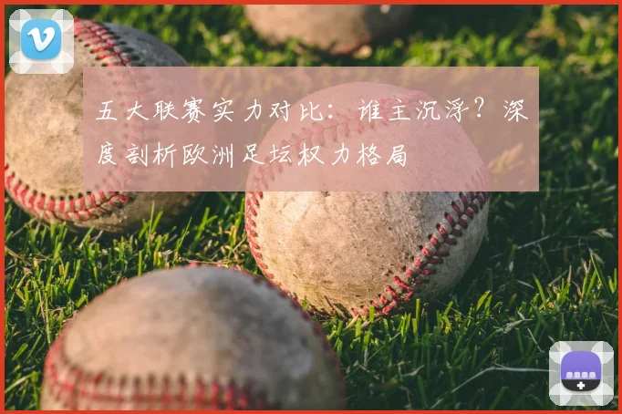 五大联赛实力对比:谁主沉浮?深度剖析欧洲足坛权力格局