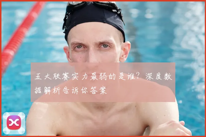 五大联赛实力最弱的是谁？深度数据解析告诉你答案
