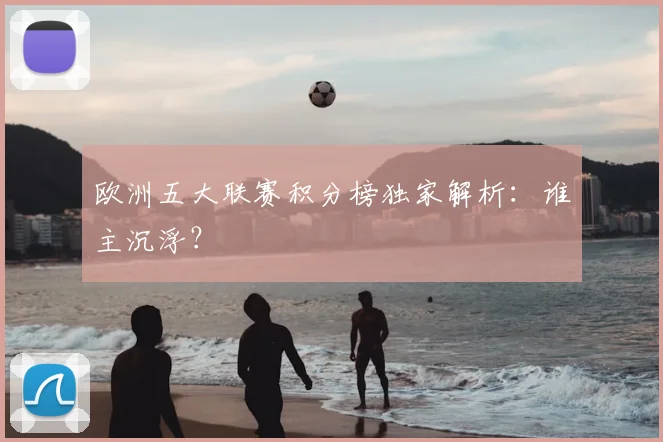 欧洲五大联赛积分榜独家解析：谁主沉浮？