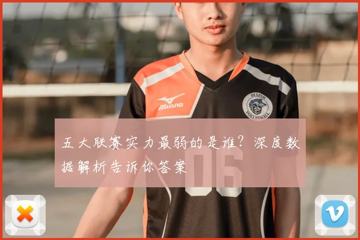 五大联赛实力最弱的是谁？深度数据解析告诉你答案