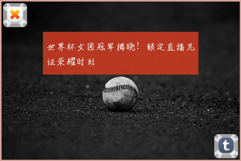 世界杯女团冠军揭晓！锁定直播见证荣耀时刻