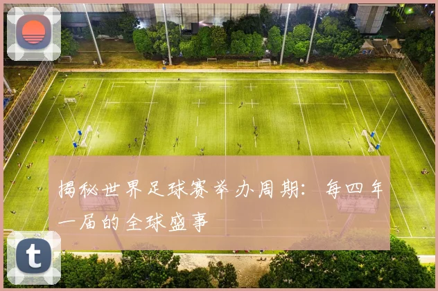 揭秘世界足球赛举办周期:每四年一届的全球盛事