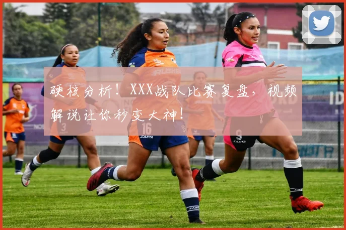 硬核分析！XXX战队比赛复盘，视频解说让你秒变大神！