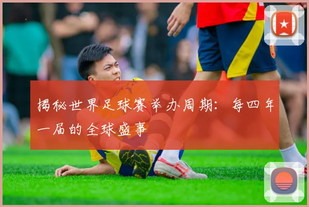 揭秘世界足球赛举办周期：每四年一届的全球盛事