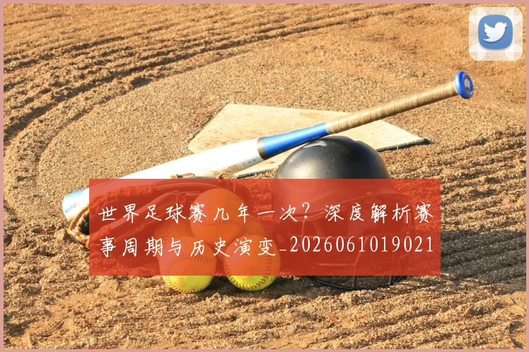 世界足球赛几年一次？深度解析赛事周期与历史演变_20260610190219