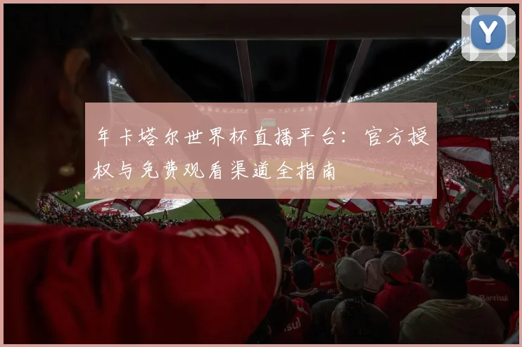年卡塔尔世界杯直播平台：官方授权与免费观看渠道全指南
