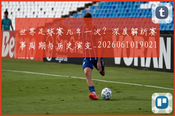 世界足球赛几年一次？深度解析赛事周期与历史演变_20260610190219