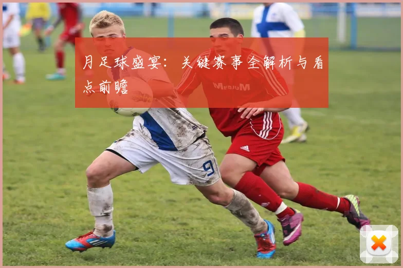 月足球盛宴:关键赛事全解析与看点前瞻