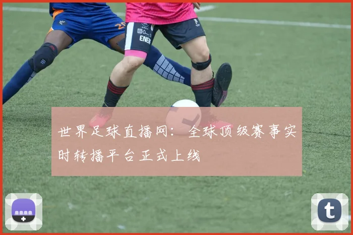 世界足球直播网:全球顶级赛事实时转播平台正式上线