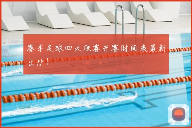 赛季足球四大联赛开赛时间表最新出炉！