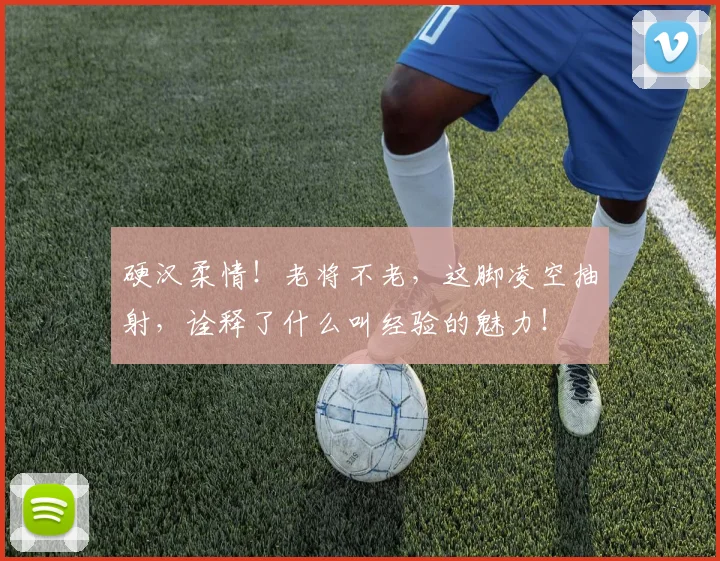硬汉柔情！老将不老，这脚凌空抽射，诠释了什么叫经验的魅力！