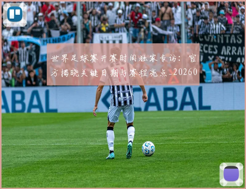 世界足球赛开赛时间独家专访：官方揭晓关键日期与赛程亮点_20260610190223