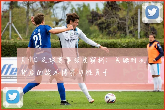 月4日足球赛事深度解析:关键对决背后的战术博弈与胜负手