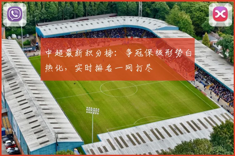 中超最新积分榜：争冠保级形势白热化，实时排名一网打尽