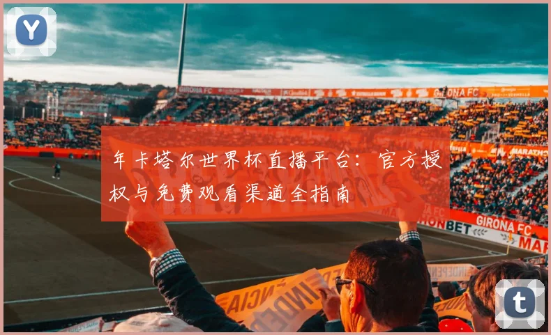 年卡塔尔世界杯直播平台:官方授权与免费观看渠道全指南