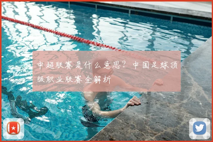 中超联赛是什么意思？中国足球顶级职业联赛全解析