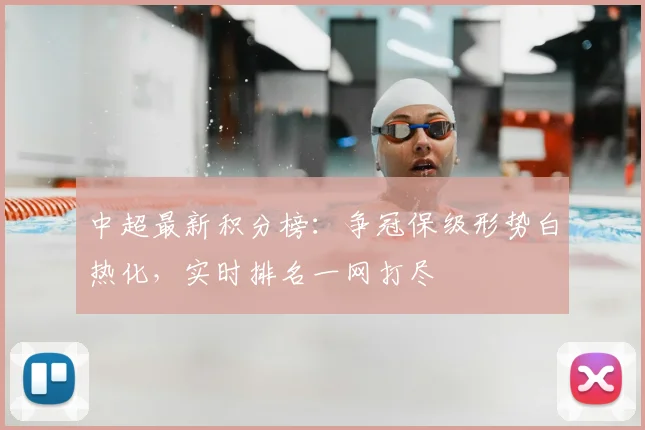 中超最新积分榜:争冠保级形势白热化,实时排名一网打尽